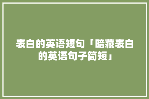 表白的英语短句「暗藏表白的英语句子简短」 撩妹套路 表白的英语短句「暗藏表白的英语句子简短」 表白的英语短句「暗藏表白的英语句子简短」 撩妹套路