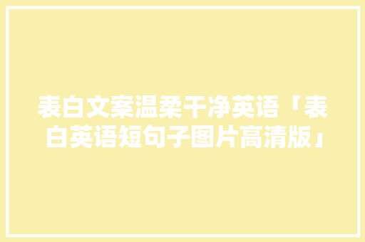 表白文案温柔干净英语「表白英语短句子图片高清版」 表白文案温柔干净英语「表白英语短句子图片高清版」 表白句子