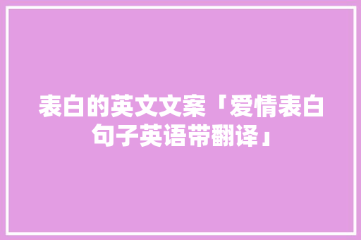表白的英文文案「爱情表白句子英语带翻译」 表白的英文文案「爱情表白句子英语带翻译」 撩妹套路