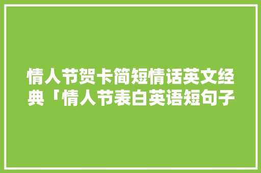 情人节贺卡简短情话英文经典「情人节表白英语短句子简短」