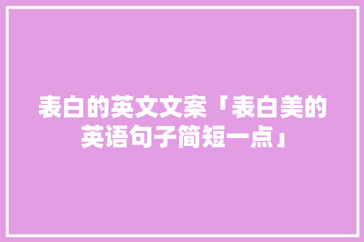表白的英文文案「表白美的英语句子简短一点」 表白的英文文案「表白美的英语句子简短一点」 表白句子