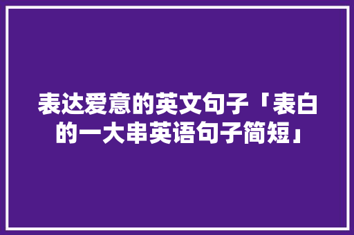 表达爱意的英文句子「表白的一大串英语句子简短」 表达爱意的英文句子「表白的一大串英语句子简短」 表白句子