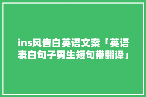 ins风告白英语文案「英语表白句子男生短句带翻译」 ins风告白英语文案「英语表白句子男生短句带翻译」 撩妹套路
