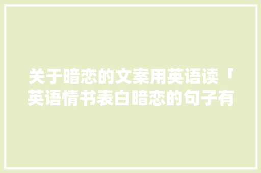 关于暗恋的文案用英语读「英语情书表白暗恋的句子有哪些」