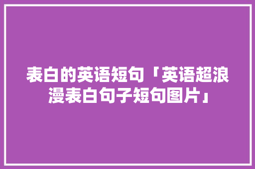表白的英语短句「英语超浪漫表白句子短句图片」 表白的英语短句「英语超浪漫表白句子短句图片」 土味情话