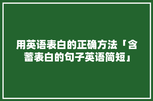 用英语表白的正确方法「含蓄表白的句子英语简短」 用英语表白的正确方法「含蓄表白的句子英语简短」 表白句子