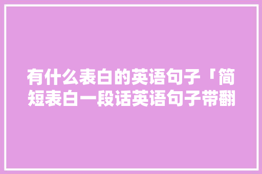 有什么表白的英语句子「简短表白一段话英语句子带翻译」 有什么表白的英语句子「简短表白一段话英语句子带翻译」 撩妹套路
