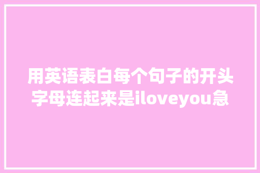 用英语表白每个句子的开头字母连起来是iloveyou急求啊「女人用英语表白句子简单一点」 用英语表白每个句子的开头字母连起来是iloveyou急求啊「女人用英语表白句子简单一点」 恋爱技巧