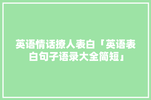 英语情话撩人表白「英语表白句子语录大全简短」 英语情话撩人表白「英语表白句子语录大全简短」 土味情话