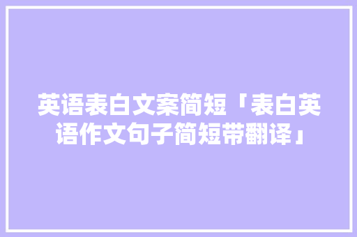 英语表白文案简短「表白英语作文句子简短带翻译」 英语表白文案简短「表白英语作文句子简短带翻译」 土味情话