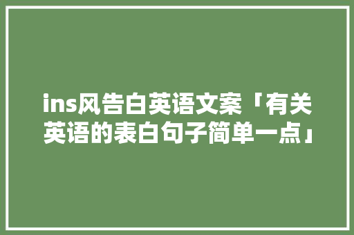 ins风告白英语文案「有关英语的表白句子简单一点」 ins风告白英语文案「有关英语的表白句子简单一点」 表白句子