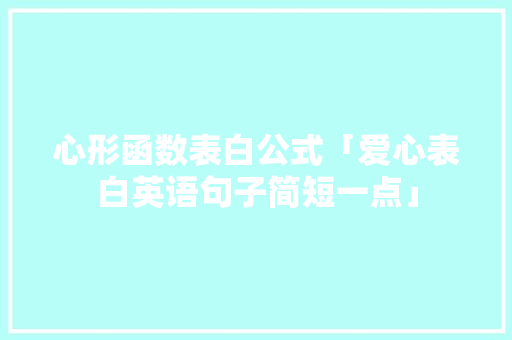 心形函数表白公式「爱心表白英语句子简短一点」 心形函数表白公式「爱心表白英语句子简短一点」 撩妹套路