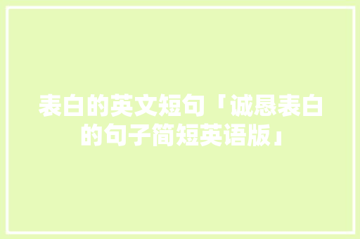 表白的英文短句「诚恳表白的句子简短英语版」 表白的英文短句「诚恳表白的句子简短英语版」 表白句子