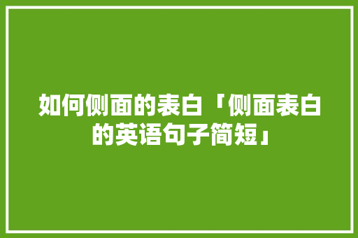 如何侧面的表白「侧面表白的英语句子简短」 如何侧面的表白「侧面表白的英语句子简短」 表白句子
