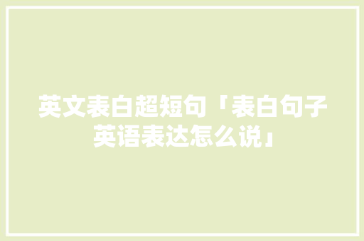 英文表白超短句「表白句子英语表达怎么说」 英文表白超短句「表白句子英语表达怎么说」 表白句子