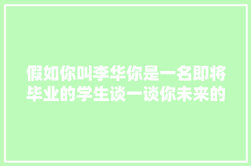 假如你叫李华你是一名即将毕业的学生谈一谈你未来的打算80字左右英语作文「对未来表白句子简短英语版」 假如你叫李华你是一名即将毕业的学生谈一谈你未来的打算80字左右英语作文「对未来表白句子简短英语版」 土味情话