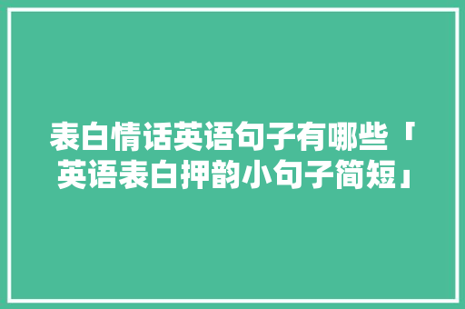 表白情话英语句子有哪些「英语表白押韵小句子简短」 表白情话英语句子有哪些「英语表白押韵小句子简短」 撩妹套路