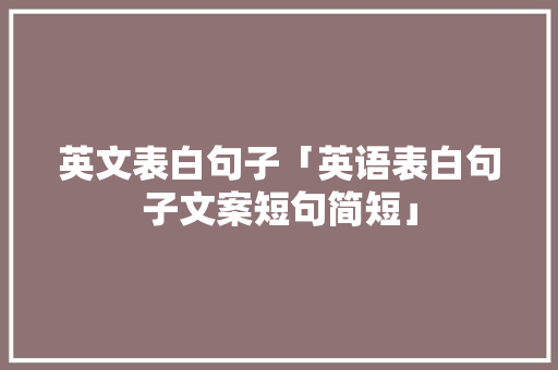 英文表白句子「英语表白句子文案短句简短」 英文表白句子「英语表白句子文案短句简短」 土味情话