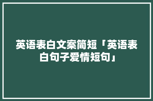 英语表白文案简短「英语表白句子爱情短句」 英语表白文案简短「英语表白句子爱情短句」 土味情话