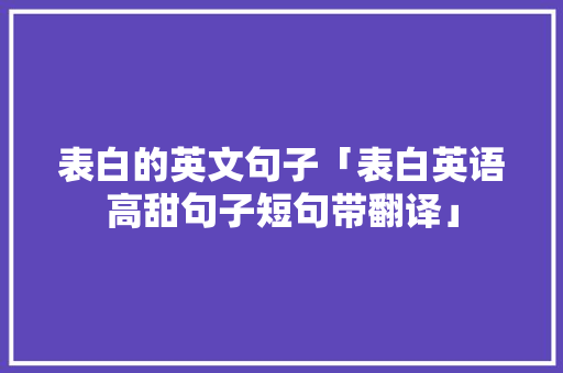 表白的英文句子「表白英语高甜句子短句带翻译」 表白的英文句子「表白英语高甜句子短句带翻译」 撩妹套路