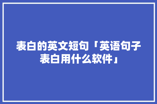 表白的英文短句「英语句子表白用什么软件」