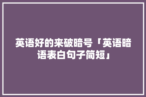 英语好的来破暗号「英语暗语表白句子简短」