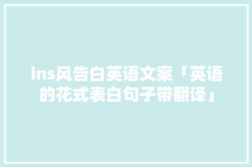 ins风告白英语文案「英语的花式表白句子带翻译」 ins风告白英语文案「英语的花式表白句子带翻译」 聊天话题