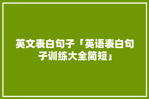英文表白句子「英语表白句子训练大全简短」 英文表白句子「英语表白句子训练大全简短」 聊天话题