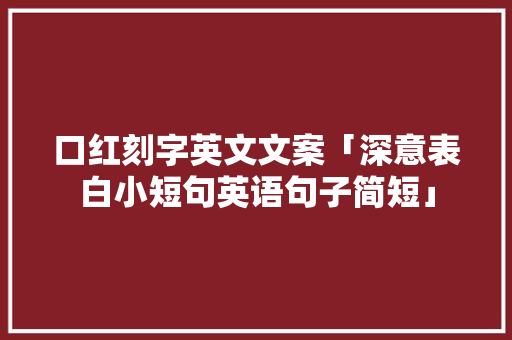 口红刻字英文文案「深意表白小短句英语句子简短」 口红刻字英文文案「深意表白小短句英语句子简短」 聊天话题