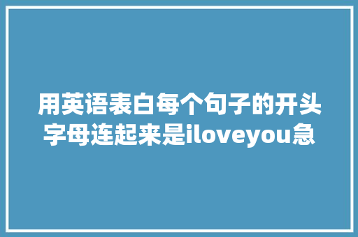 用英语表白每个句子的开头字母连起来是iloveyou急求啊「最甜的表白英语句子简单一点」 用英语表白每个句子的开头字母连起来是iloveyou急求啊「最甜的表白英语句子简单一点」 撩妹套路