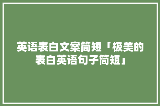 英语表白文案简短「极美的表白英语句子简短」 英语表白文案简短「极美的表白英语句子简短」 土味情话