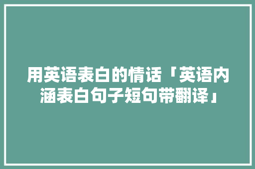 用英语表白的情话「英语内涵表白句子短句带翻译」 用英语表白的情话「英语内涵表白句子短句带翻译」 土味情话