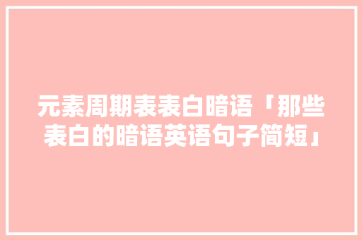 元素周期表表白暗语「那些表白的暗语英语句子简短」