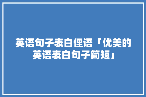 英语句子表白俚语「优美的英语表白句子简短」 英语句子表白俚语「优美的英语表白句子简短」 撩妹套路