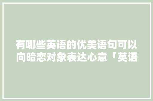有哪些英语的优美语句可以向暗恋对象表达心意「英语句子暗恋表白用英语翻译」