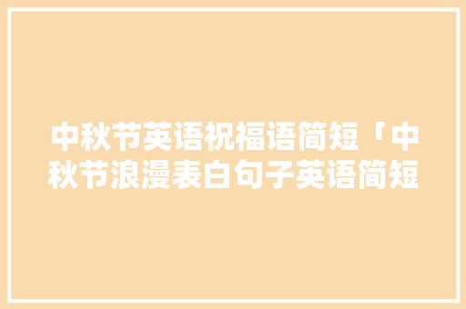 中秋节英语祝福语简短「中秋节浪漫表白句子英语简短」
