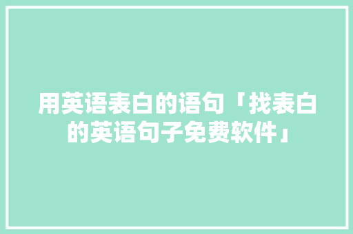 用英语表白的语句「找表白的英语句子免费软件」 用英语表白的语句「找表白的英语句子免费软件」 土味情话