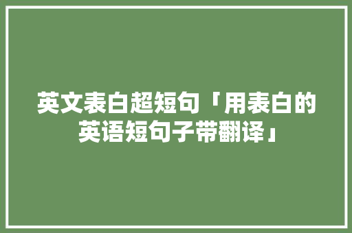 英文表白超短句「用表白的英语短句子带翻译」 英文表白超短句「用表白的英语短句子带翻译」 聊天话题