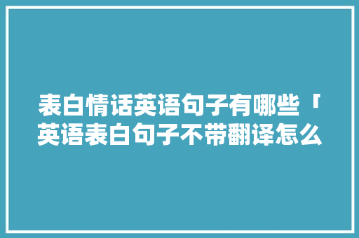 表白情话英语句子有哪些「英语表白句子不带翻译怎么说」 表白情话英语句子有哪些「英语表白句子不带翻译怎么说」 恋爱技巧