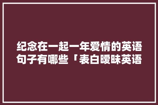 纪念在一起一年爱情的英语句子有哪些「表白暧昧英语句子简短」