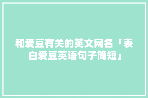 和爱豆有关的英文网名「表白爱豆英语句子简短」 和爱豆有关的英文网名「表白爱豆英语句子简短」 聊天话题
