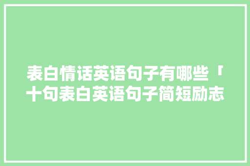 表白情话英语句子有哪些「十句表白英语句子简短励志」 表白情话英语句子有哪些「十句表白英语句子简短励志」 聊天话题