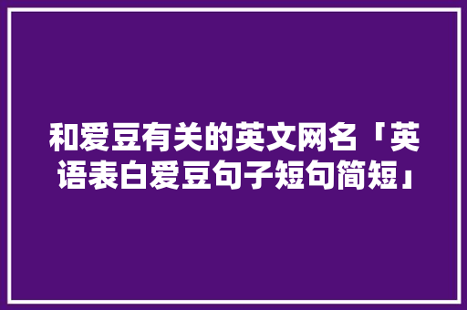 和爱豆有关的英文网名「英语表白爱豆句子短句简短」
