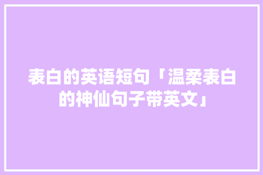 表白的英语短句「温柔表白的神仙句子带英文」 表白的英语短句「温柔表白的神仙句子带英文」 土味情话