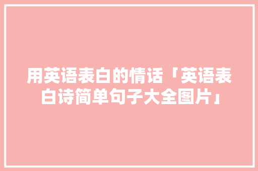 用英语表白的情话「英语表白诗简单句子大全图片」 用英语表白的情话「英语表白诗简单句子大全图片」 表白句子