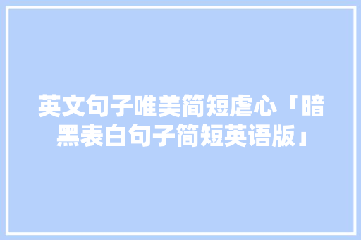 英文句子唯美简短虐心「暗黑表白句子简短英语版」 英文句子唯美简短虐心「暗黑表白句子简短英语版」 土味情话