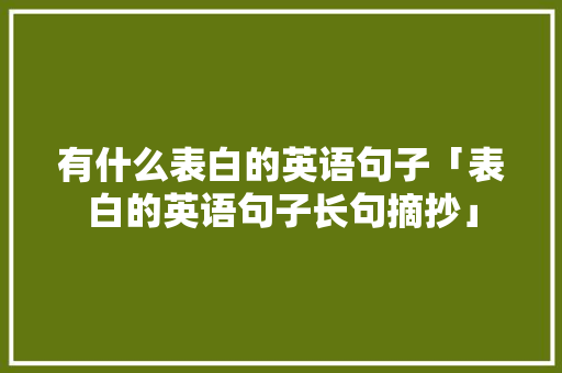 有什么表白的英语句子「表白的英语句子长句摘抄」 有什么表白的英语句子「表白的英语句子长句摘抄」 聊天话题