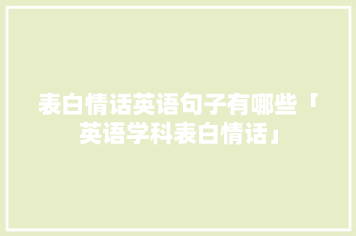 表白情话英语句子有哪些「英语学科表白情话」 表白情话英语句子有哪些「英语学科表白情话」 聊天话题