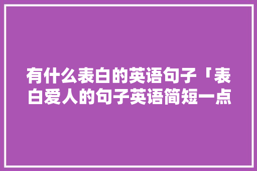有什么表白的英语句子「表白爱人的句子英语简短一点」 有什么表白的英语句子「表白爱人的句子英语简短一点」 撩妹套路