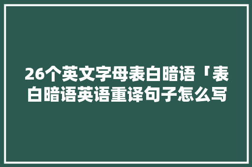 26个英文字母表白暗语「表白暗语英语重译句子怎么写」
